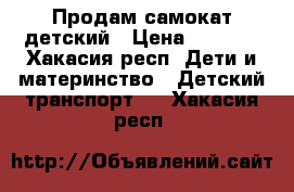 Продам самокат детский › Цена ­ 2 000 - Хакасия респ. Дети и материнство » Детский транспорт   . Хакасия респ.